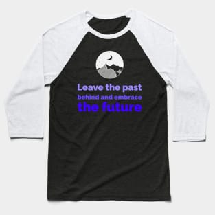 Leave the past behind and embrace the future Baseball T-Shirt